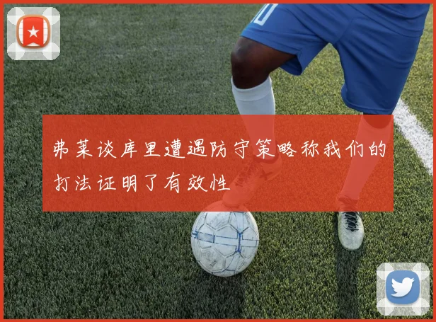 弗莱谈库里遭遇防守策略称我们的打法证明了有效性
