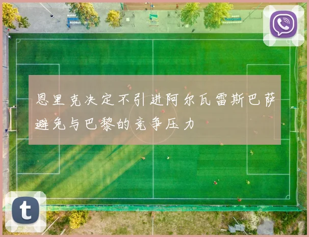恩里克决定不引进阿尔瓦雷斯巴萨避免与巴黎的竞争压力