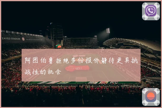 阿图伯鲁拒绝多份报价静待更具挑战性的机会
