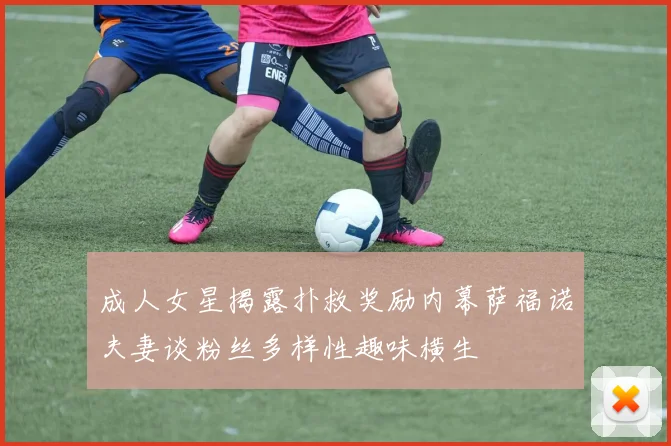 成人女星揭露扑救奖励内幕萨福诺夫妻谈粉丝多样性趣味横生