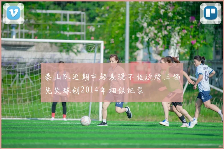 泰山队近期中超表现不佳连续三场先失球创2014年相似纪录
