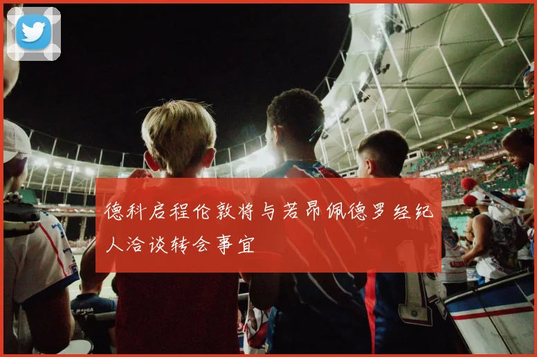 德科启程伦敦将与若昂佩德罗经纪人洽谈转会事宜
