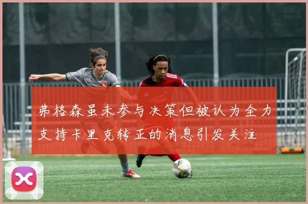 弗格森虽未参与决策但被认为全力支持卡里克转正的消息引发关注